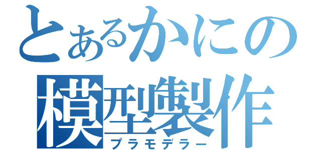 とあるかにの模型製作（プラモデラー）