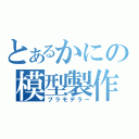 とあるかにの模型製作（プラモデラー）