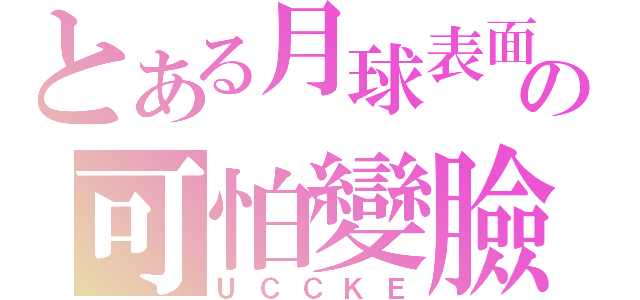 とある月球表面の可怕變臉（ＵＣＣＫＥ）