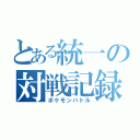 とある統一の対戦記録（ポケモンバトル）