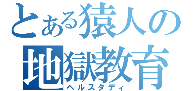 とある猿人の地獄教育（ヘルスタディ）