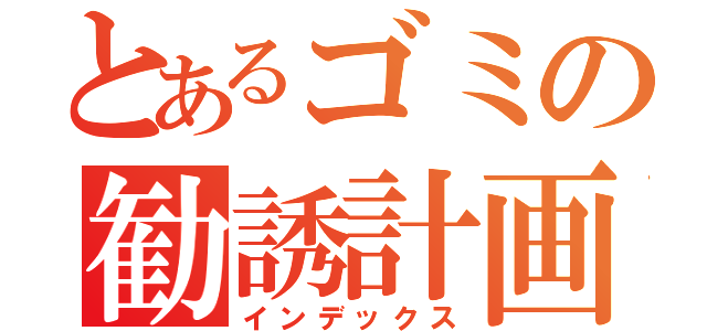 とあるゴミの勧誘計画（インデックス）