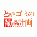 とあるゴミの勧誘計画（インデックス）