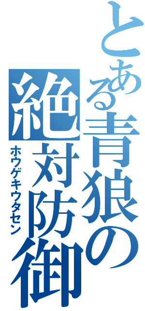 とある青狼の絶対防御（ホウゲキウタセン）