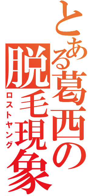 とある葛西の脱毛現象（ロストヤング）