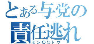 とある与党の責任逃れ（ミン〇○トウ）