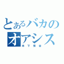 とあるバカのオアシス（木下秀吉）