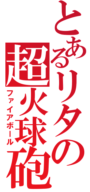 とあるリタの超火球砲（ファイアボール）