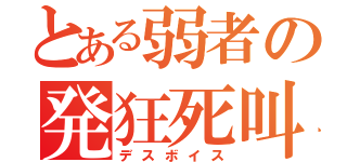 とある弱者の発狂死叫（デスボイス）