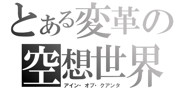 とある変革の空想世界（アイン・オブ・クアンタ）