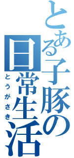 とある子豚の日常生活（とうがさき）