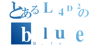 とあるＬ４Ｄ２のｂｌｕｅｓｋｙ（Ｂ．ｆｅ）