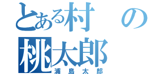 とある村の桃太郎（浦島太郎）