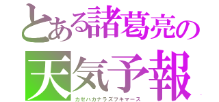 とある諸葛亮の天気予報（カゼハカナラズフキマース）