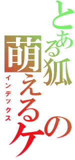 とある狐の萌えるケモ耳（インデックス）