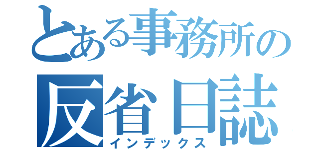 とある事務所の反省日誌（インデックス）