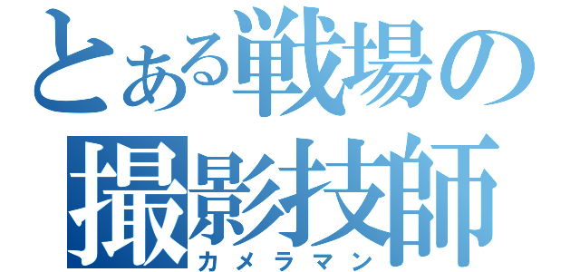 とある戦場の撮影技師（カメラマン）