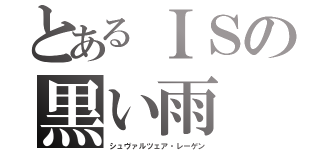 とあるＩＳの黒い雨（シュヴァルツェア・レーゲン）