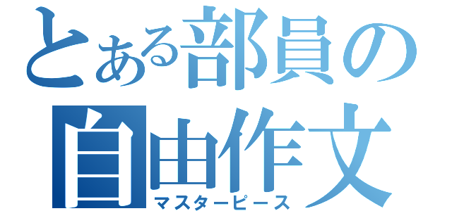 とある部員の自由作文（マスターピース）