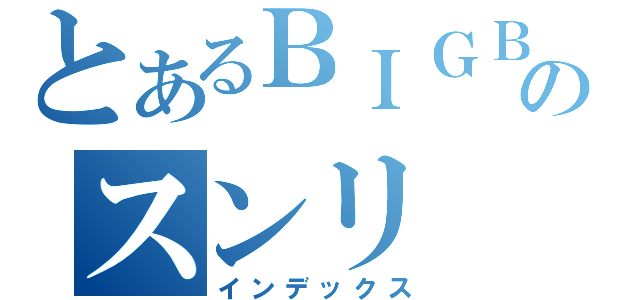 とあるＢＩＧＢＡＮＧのスンリ（インデックス）