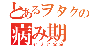 とあるヲタクの病み期（非リア安定）