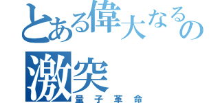 とある偉大なる頭脳の激突（量子革命）