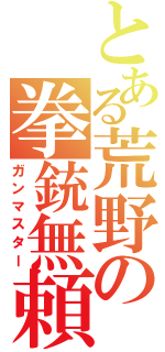 とある荒野の拳銃無頼（ガンマスター）