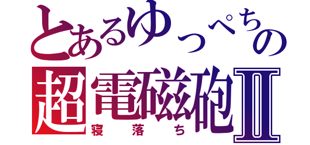 とあるゆっぺちゃんの超電磁砲Ⅱ（寝落ち）