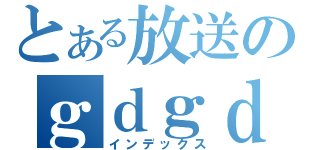 とある放送のｇｄｇｄ枠（インデックス）