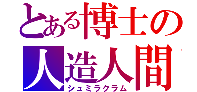 とある博士の人造人間（シュミラクラム）