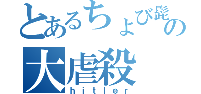 とあるちょび髭の大虐殺（ｈｉｔｌｅｒ）