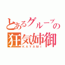 とあるグループの狂気姉御（ＫＡＹＡＭＩ）