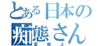 とある日本の痴態さん（変態よ）