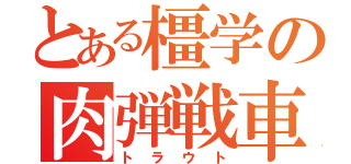 とある橿学の肉弾戦車（トラウト）