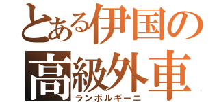 とある伊国の高級外車（ランボルギーニ）