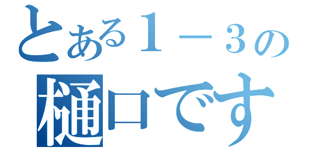 とある１－３の樋口です（）