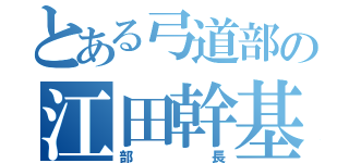 とある弓道部の江田幹基（部長）