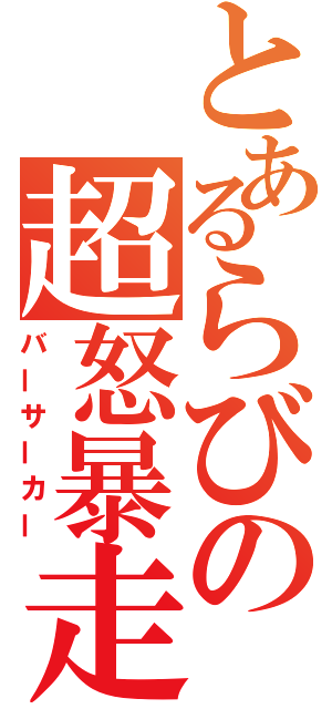 とあるらびの超怒暴走（バーサーカー）