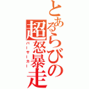 とあるらびの超怒暴走（バーサーカー）