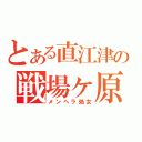 とある直江津の戦場ヶ原（メンヘラ処女）