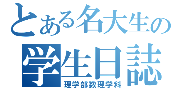 とある名大生の学生日誌（理学部数理学科）