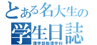 とある名大生の学生日誌（理学部数理学科）