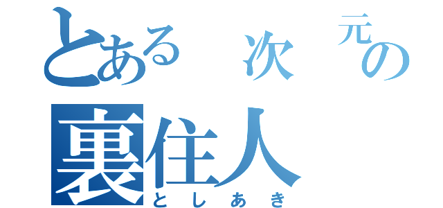 とある　次　元の裏住人（としあき）