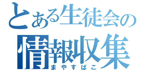 とある生徒会の情報収集（まやすばこ）