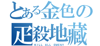 とある金色の疋殺地藏（ＫＩＬＬ ＡＬＬ ＥＭＥＮＹ）