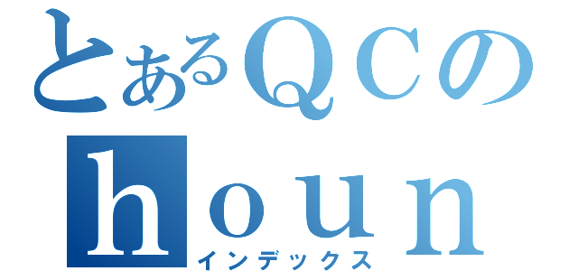 とあるＱＣのｈｏｕｎｅｔｕｋｅｎｎｋｙｕｕ （インデックス）