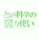 とある科学の空力使い（エアロハンド）