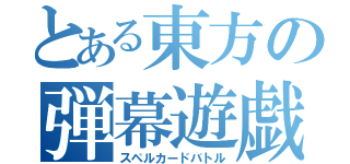 とある東方の弾幕遊戯（スペルカードバトル）