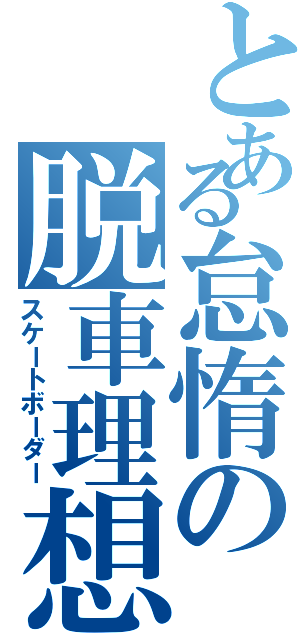 とある怠惰の脱車理想（スケートボーダー）