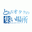 とあるオタクの集い場所（コミックマーケット）